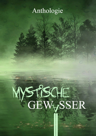Mayke Dorn, Bettina Ronschke, Hans-Werner Halbreiter, Lennox Lethe, Valentin Hahn, Judith Molitor, Friederike Stein, Katharina Kanzan, Thomas Roth, Lia Pipa, Denise De Lorenzo, Antje Höblich, Sebastian Doncks, Selma M. Rentzow, Marcel Zischg: Mystische Gewässer