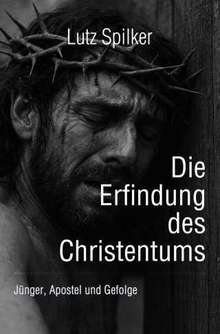 Lutz Spilker: Die Erfindung des Christentums