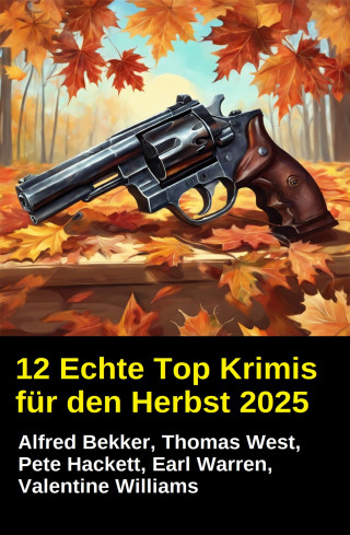 Alfred Bekker, Valentine Williams, Thomas West, Pete Hackett, Earl Warren: 12 Echte Top Krimis für den Herbst 2025