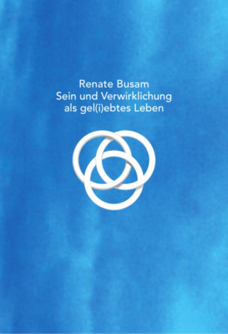 Renate Busam: Sein und Verwirklichung als gel(i)ebtes Leben