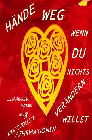 Jennifer Roses: HÄNDE WEG, WENN DU NICHTS VERÄNDERN WILLST Teil 3