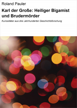 Roland Pauler: Karl der Große: Heiliger Bigamist und Brudermörder