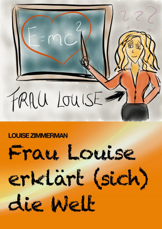 Louise Zimmerman: Frau Louise erklärt (sich) die Welt