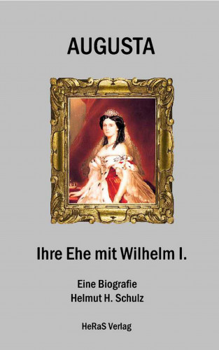 Helmut H. Schulz: Augusta - Ihre Ehe mit Wilhelm I.