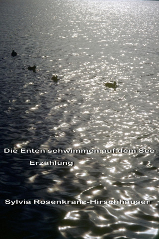 Sylvia Rosenkranz-Hirschhäuser: Die Enten schwimmen auf dem See