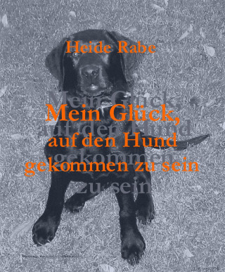 Heide Rabe: Mein Glück, auf den Hund gekommen zu sein