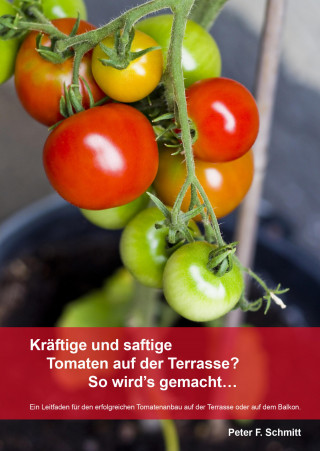 Peter F. Schmitt: Kräftige und saftige Tomaten auf der Terrasse? So wird's gemacht…