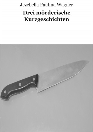 Jezebella Paulina Wagner: Drei mörderische Kurzgeschichten