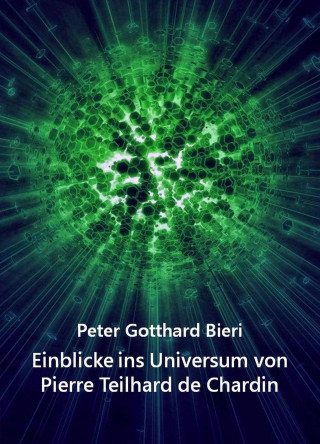 Peter Gotth. Bieri: Einblicke ins Universum von Pierre Teilhard de Chardin