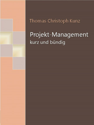 Thomas Christoph Kunz: Projekt-Management - kurz und bündig
