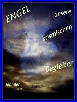 Jennifer Roses: Engel, unsere kosmischen Begleiter