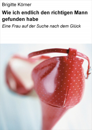 Brigitte Körner: Wie ich endlich den richtigen Mann gefunden habe