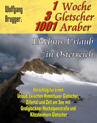 Wolfgang Brugger: 1 Woche, 3 Gletscher, 1001 Araber: Erlebnis Urlaub in Österreich