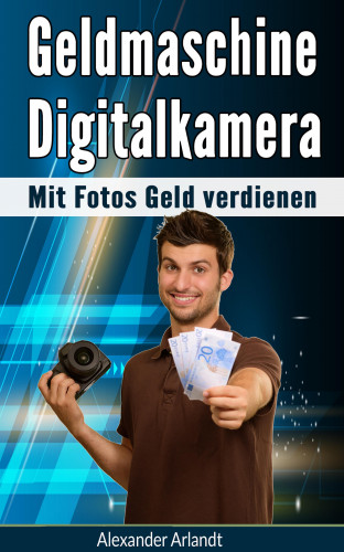 Alexander Arlandt: Geldmaschine Digitalkamera