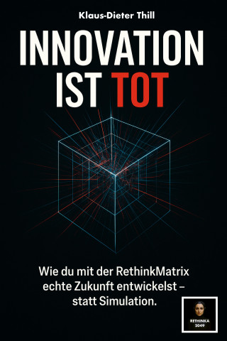Klaus-Dieter Thill: Innovation ist tot – Warum deine Ideen nie Zukunft haben