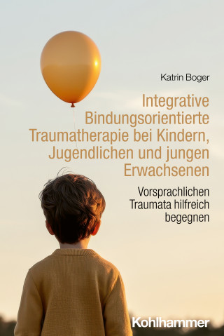 Katrin Boger: Integrative Bindungsorientierte Traumatherapie bei Kindern, Jugendlichen und jungen Erwachsenen