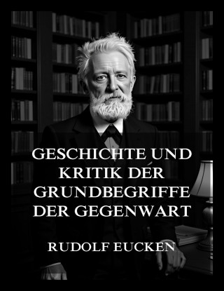 Rudolf Eucken: Geschichte und Kritik der Grundbegriffe der Gegenwart