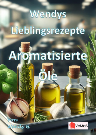 Wendy G.: Wendys Lieblingsrezepte - Aromatisierte Öle