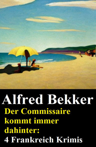 Alfred Bekker: Der Commissaire kommt immer dahinter: 4 Frankreich Krimis