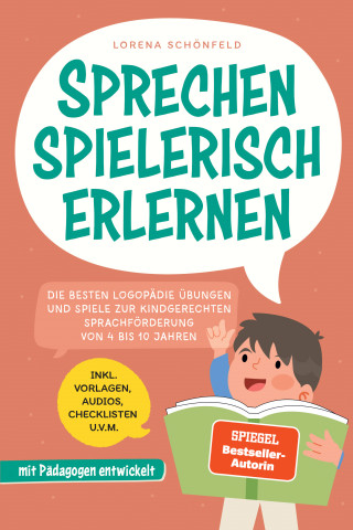 Lorena Schönfeld: Sprechen spielerisch erlernen: Die besten Logopädie Übungen und Spiele zur kindgerechten Sprachförderung - von 4 bis 10 Jahren - mit Pädagogen entwickelt - inkl. Vorlagen, Audios, Checklisten u.v.m.