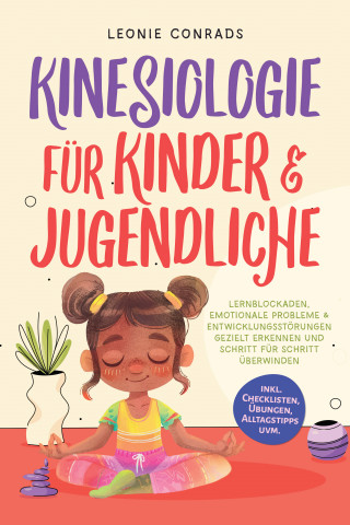 Leonie Conrads: Kinesiologie für Kinder & Jugendliche: Lernblockaden, emotionale Probleme & Entwicklungsstörungen gezielt erkennen und Schritt für Schritt überwinden - inkl. Checklisten, Übungen, Alltagstipps uvm.