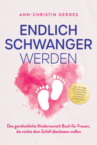 Ann-Christin Gerdes: Endlich schwanger werden: Das ganzheitliche Kinderwunsch Buch für Frauen, die nichts dem Zufall überlassen wollen – inkl. 30 Tage Hormonreset, Step-by-Step Anleitungen, praktischen Alltagstipps uvm.