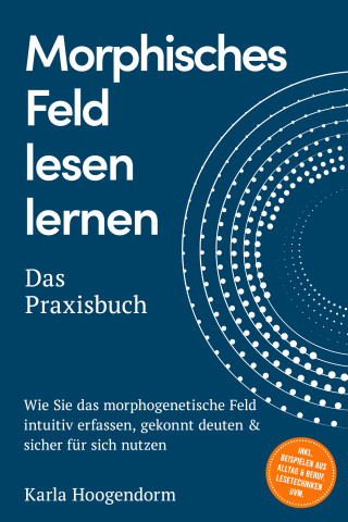 Karla Hoogendorm: Morphisches Feld lesen lernen – Das Praxisbuch: Wie Sie das morphogenetische Feld intuitiv erfassen, gekonnt deuten & sicher für sich nutzen – inkl. Beispielen aus Alltag & Beruf, Lesetechniken uvm.