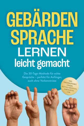 Heike Cornelius: Gebärdensprache lernen leicht gemacht: Die 30-Tage-Methode für echte Gespräche – perfekt für Anfänger, auch ohne Vorkenntnisse – inkl. Fingeralphabet, Zahlen, Notfall-Gebärden, Checklisten uvm.