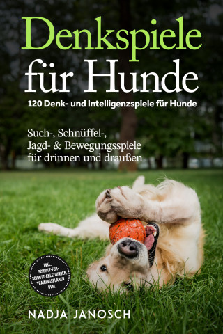 Nadja Janosch: Denkspiele für Hunde: 120 Denk- und Intelligenzspiele für Hunde – Such-, Schnüffel-, Jagd- & Bewegungsspiele für drinnen und draußen – inkl. Schritt-für-Schritt-Anleitungen, Trainingsplänen uvm.