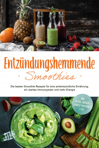 Judith Hollmann: Entzündungshemmende Smoothies: Die besten Smoothie Rezepte für eine antientzündliche Ernährung, ein starkes Immunsystem und mehr Energie - inkl. Detox-, grüner-, Gemüse-Smoothies u.v.m.
