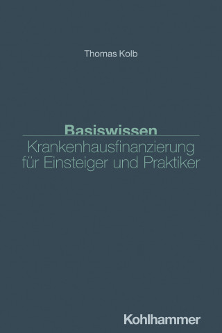 Thomas Kolb: Basiswissen Krankenhausfinanzierung für Einsteiger und Praktiker