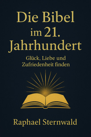 Raphael Sternwald: "Die Bibel im 21. Jahrhundert – Glück, Liebe und Zufriedenheit finden"