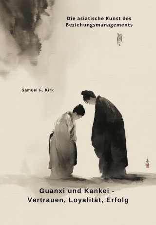 Samuel F. Kirk: Guanxi und Kankei - Vertrauen, Loyalität, Erfolg