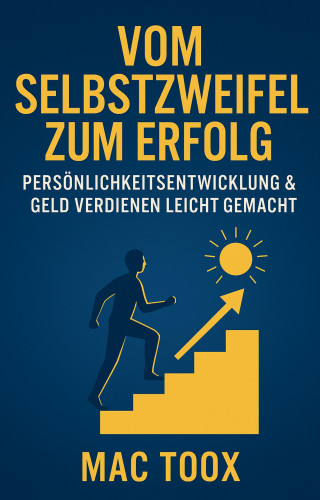 Mac Toox: Vom Selbstzweifel zum Erfolg: Persönlichkeitsentwicklung & Geld verdienen leicht gemacht
