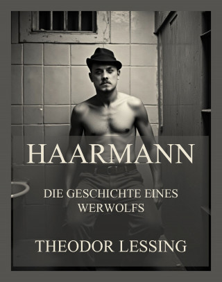 Theodor Lessing: Haarmann - Die Geschichte eines Werwolfs