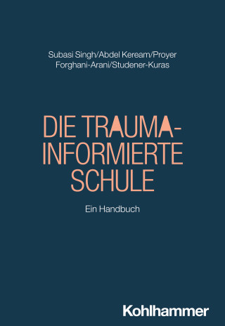 Seyda Subasi Singh, Mohamed Abdel Keream, Michelle Proyer, Neda Forghani-Arani, Regina Studener-Kuras: Die Trauma-informierte Schule