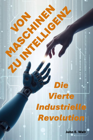 John E. Walt: Von Maschinen zu Intelligenz: Die Vierte Industrielle Revolution