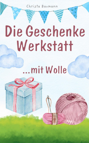 Christa Baumann: Die Geschenkewerkstatt ..... Wolle