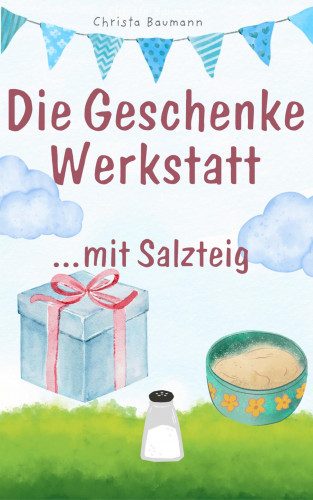Christa Baumann: Die Geschenkewerkstatt... Salzteig
