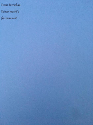 Franz Perrschau: Keiner macht´s für niemand!