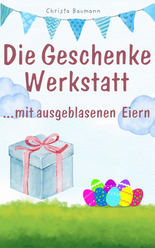 Christa Baumann: Die Geschenkewerkstatt ... Eier