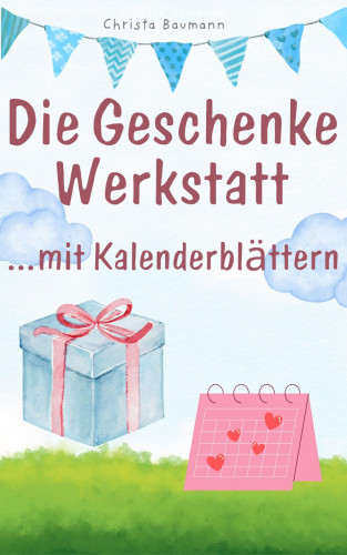 Christa Baumann: Die Geschenkewerkstatt ... Kalenderblätter