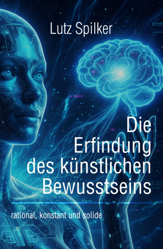 Lutz Spilker: Die Erfindung des künstlichen Bewusstseins