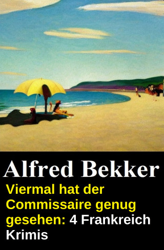 Alfred Bekker: Viermal hat der Commissaire genug gesehen: 4 Frankreich Krimis