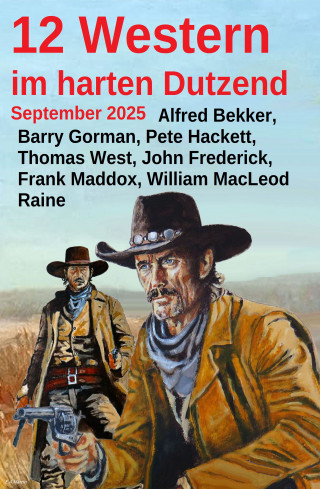 Alfred Bekker, Pete Hackett, Frank Maddox, Thomas West, John Frederick, William MacLeod Raine, Barry Gorman: 12 Western im harten Dutzend September 2025