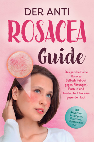 Helena Sandkamp: Der Anti Rosacea Guide: Das ganzheitliche Rosacea Selbsthilfebuch gegen Rötungen, Pusteln und Trockenheit für eine gesunde Haut - inkl. 4‑Wochen‑Actionplan, Rezepten, Pflegeroutine uvm.