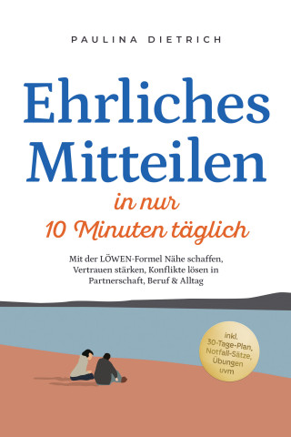 Paulina Dietrich: Ehrliches Mitteilen in nur 10 Minuten täglich: Mit der LÖWEN-Formel Nähe schaffen, Vertrauen stärken, Konflikte lösen in Partnerschaft, Beruf & Alltag - inkl. 30-Tage-Plan, Notfall-Sätze, Übungen uvm