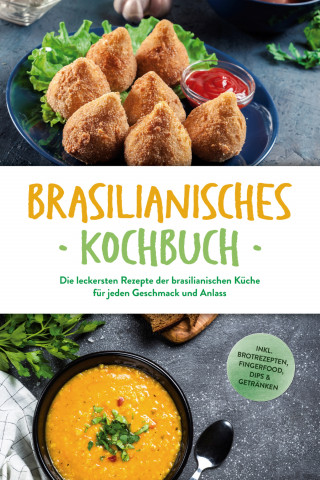 Ina Macedo: Brasilianisches Kochbuch: Die leckersten Rezepte der brasilianischen Küche für jeden Geschmack und Anlass - inkl. Brotrezepten, Fingerfood, Dips & Getränken
