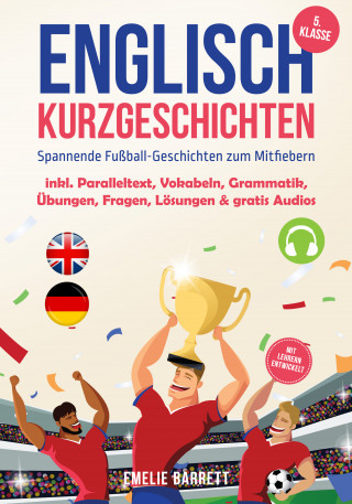 Emelie Barrett: Englisch Kurzgeschichten 5. Klasse - Spannende Fußball-Geschichten zum Mitfiebern - inkl. Paralleltext, Vokabeln, Grammatik, Übungen, Fragen, Lösungen & gratis Audios - mit Lehrern entwickelt