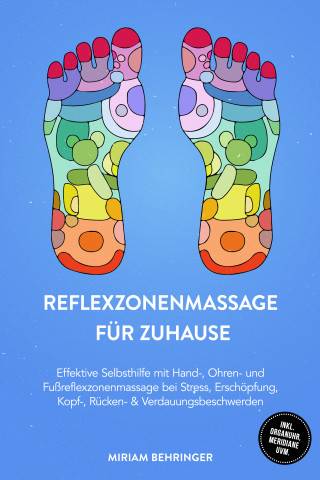 Miriam Behringer: Reflexzonenmassage für zuhause: Effektive Selbsthilfe mit Hand-, Ohren- und Fußreflexzonenmassage bei Stress, Erschöpfung, Kopf-, Rücken- & Verdauungsbeschwerden - inkl. Organuhr, Meridiane uvm.